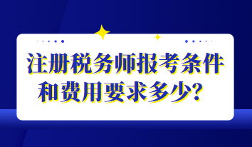 注冊稅務(wù)師報考條件和費(fèi)用要求多少？