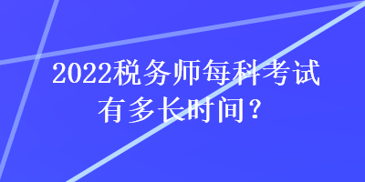 2022稅務(wù)師每科考試有多長時(shí)間？