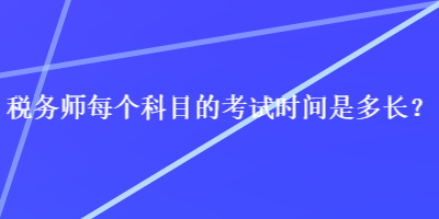 稅務(wù)師每個科目的考試時間是多長？