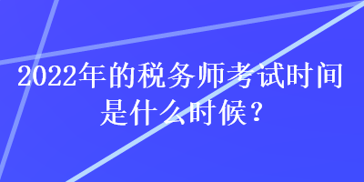 2022年的稅務(wù)師考試時(shí)間是什么時(shí)候？