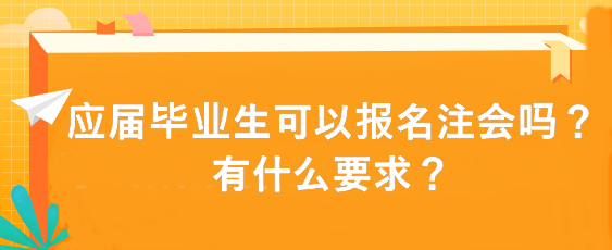 應(yīng)屆畢業(yè)生可以報(bào)名注會(huì)嗎？有什么要求？