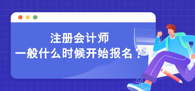 注冊(cè)會(huì)計(jì)師一般什么時(shí)候開始報(bào)名？