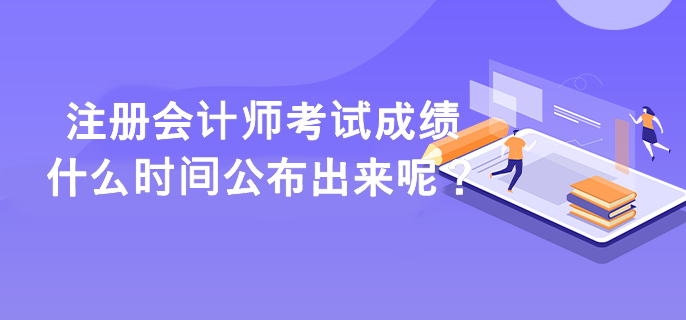 注冊會計(jì)師考試成績什么時(shí)間公布出來呢？