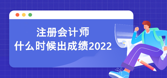 注冊(cè)會(huì)計(jì)師什么時(shí)候出成績(jī)2022