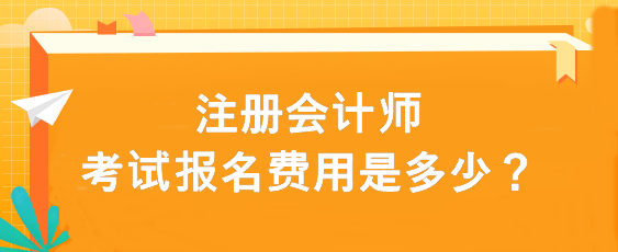 注冊會計師考試報名費用是多少？