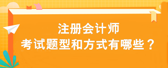 注冊(cè)會(huì)計(jì)師考試題型和方式有哪些？