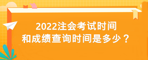 2022注會(huì)考試時(shí)間和成績(jī)查詢時(shí)間是多少？