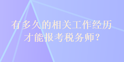 有多久的相關(guān)工作經(jīng)歷才能報考稅務(wù)師？