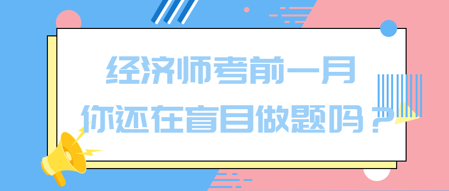 經(jīng)濟(jì)師考前一月 你還在盲目做題嗎？別再浪費(fèi)時(shí)間了！