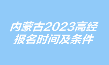 內(nèi)蒙古高級經(jīng)濟(jì)師報名時間及條件