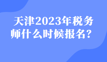 天津2023年稅務師什么時候報名