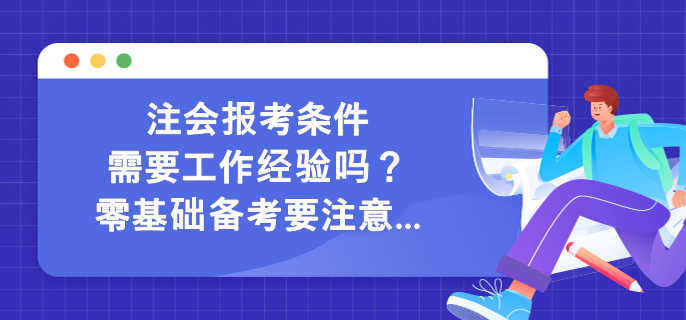 注會(huì)報(bào)考條件需要工作經(jīng)驗(yàn)嗎？零基礎(chǔ)備考要注意...