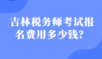 吉林稅務(wù)師考試報名費用多少錢？