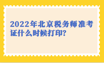 2022年北京稅務(wù)師準考證什么時候打印？