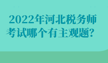 2022年河北稅務(wù)師考試哪個有主觀題？