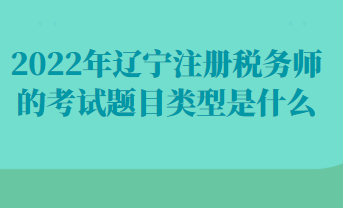 2022年遼寧注冊稅務(wù)師的考試題目類型是什么