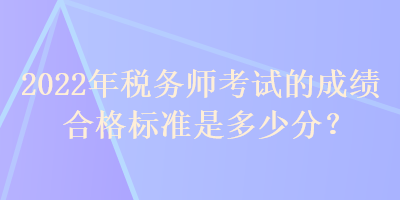 2022年稅務師考試的成績合格標準是多少分？