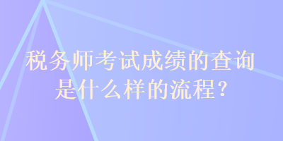 稅務(wù)師考試成績(jī)的查詢(xún)是什么樣的流程？