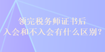 領完稅務師證書后入會和不入會有什么區(qū)別？