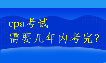 cpa考試需要幾年內(nèi)考完？