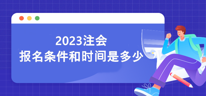 2023注會(huì)報(bào)名條件和時(shí)間是多少