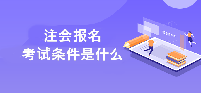 2023年注冊(cè)會(huì)計(jì)師考試需要滿(mǎn)足什么條件呢？