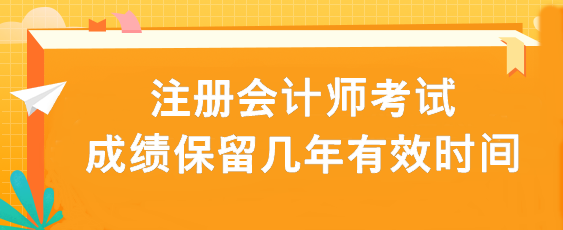 注冊會計師考試成績保留幾年有效時間