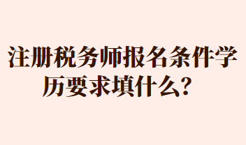 注冊(cè)稅務(wù)師報(bào)名條件學(xué)歷要求填什么？