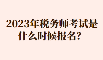 2023年稅務師考試是什么時候報名？