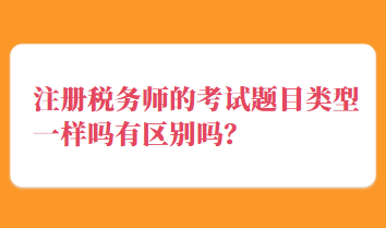 注冊稅務(wù)師的考試題目類型一樣嗎有區(qū)別嗎