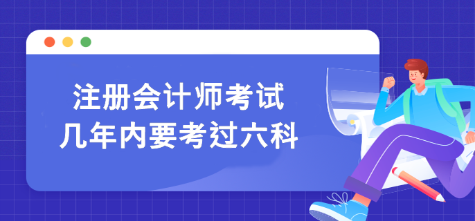 注冊會(huì)計(jì)師考試幾年內(nèi)要考過六科