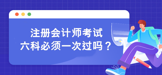 注冊會計師考試六科必須一次過嗎？