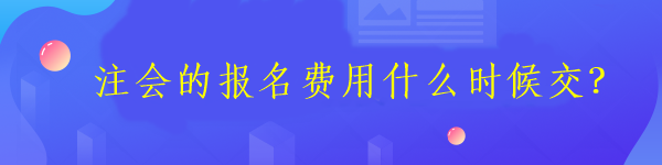 注會的報名費用什么時候交？