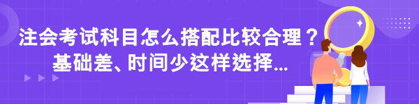 注會(huì)考試科目怎么搭配比較合理？基礎(chǔ)差時(shí)間少這樣選擇...