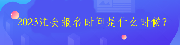 2023注會報名時間是什么時候？