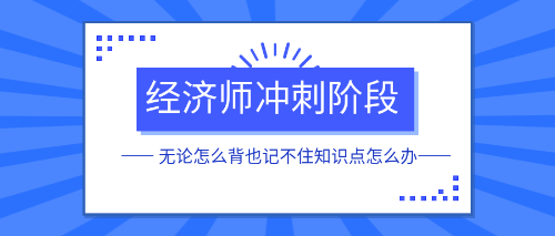 經(jīng)濟(jì)師沖刺階段無(wú)論怎么背也記不住知識(shí)點(diǎn)怎么辦？