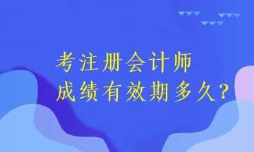 注冊會計師考試成績有效期是多長時間呢？