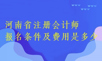 河南省注冊(cè)會(huì)計(jì)師報(bào)名條件及費(fèi)用是多少？