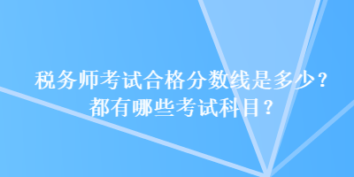 稅務(wù)師考試合格分?jǐn)?shù)線是多少？都有哪些考試科目？