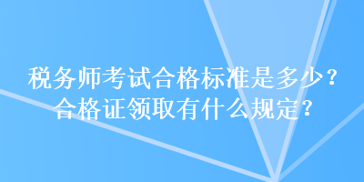 稅務(wù)師考試合格標準是多少？合格證領(lǐng)取有什么規(guī)定？