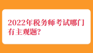 2022年稅務(wù)師考試哪門有主觀題？