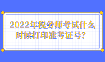 2022年稅務(wù)師考試什么時(shí)候打印準(zhǔn)考證號(hào)？