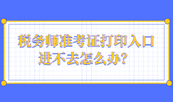 稅務(wù)師準(zhǔn)考證打印入口進不去怎么辦？