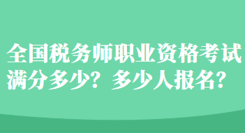 全國稅務師職業(yè)資格考試滿分多少？多少人報名？