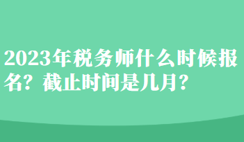 2023年稅務(wù)師什么時候報名？