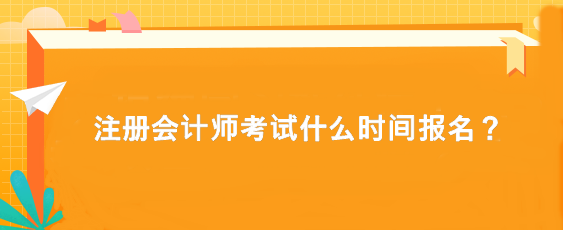 注冊會(huì)計(jì)師考試什么時(shí)間報(bào)名？