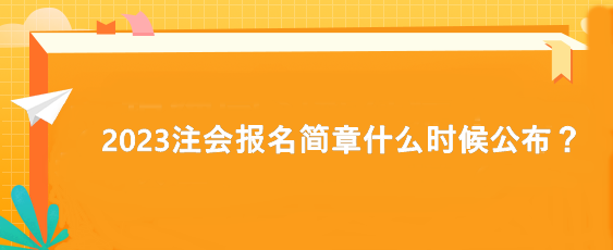 2023注會報名簡章什么時候公布？