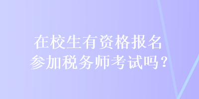 在校生有資格報(bào)名參加稅務(wù)師考試嗎？