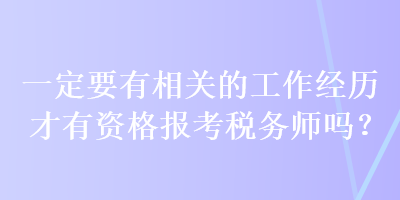 一定要有相關(guān)的工作經(jīng)歷才有資格報(bào)考稅務(wù)師嗎？