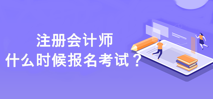 注冊會計師什么時候報名考試？